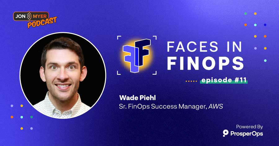 Faces in FinOps, Ep. 11 with Wade Piehl