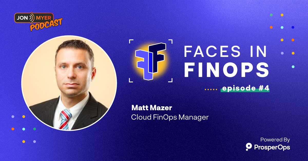 Faces in FinOps Podcast Episode 4, hosted by Jon Myer and powered by ProsperOps
